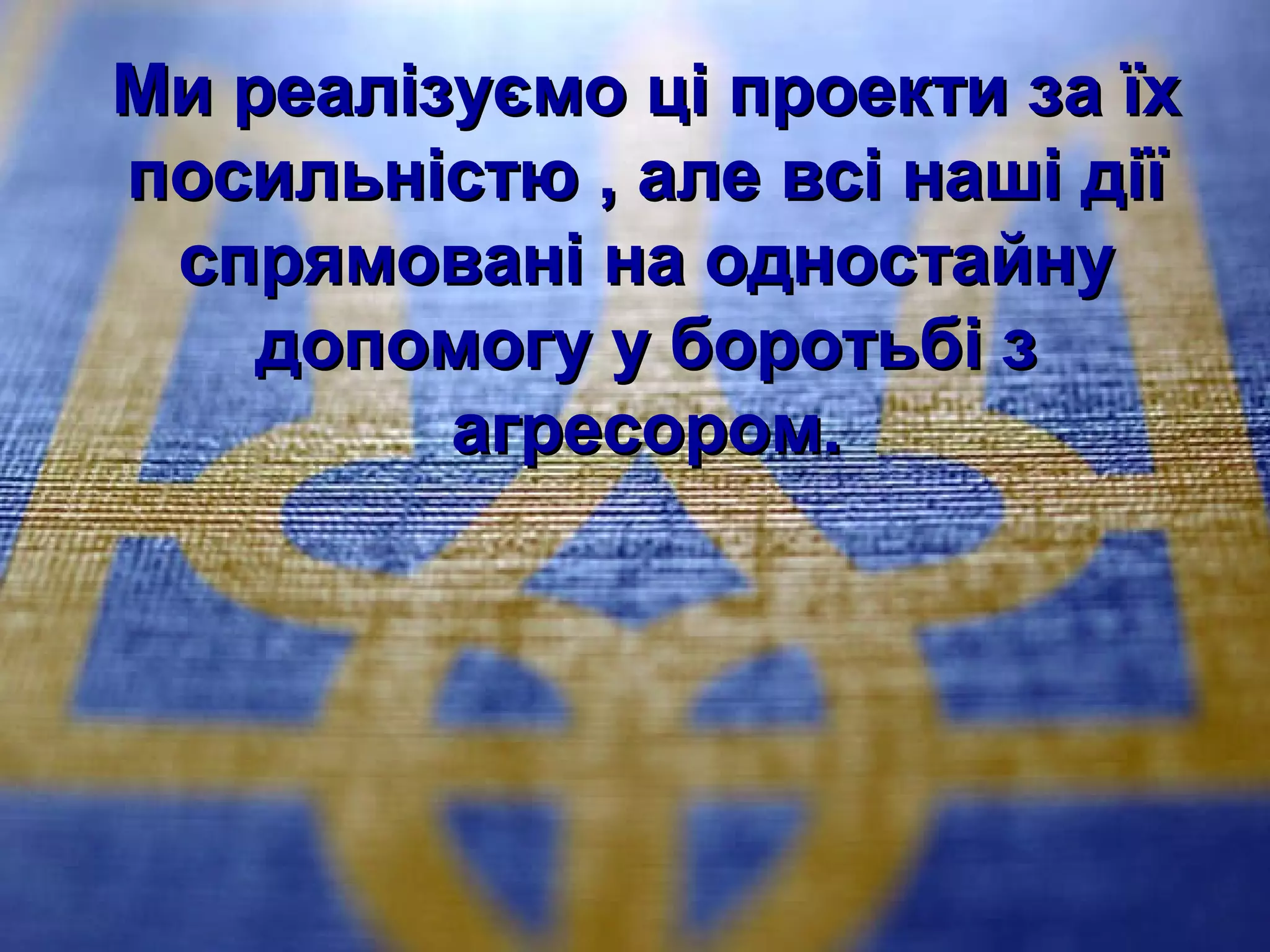 Ми реалізуємо ці проекти за їхМи реалізуємо ці проекти за їх
посильністю , але всі наші діїпосильністю , але всі наші дії
спрямовані на одностайнуспрямовані на одностайну
допомогу у боротьбі здопомогу у боротьбі з
агресором.агресором.
 