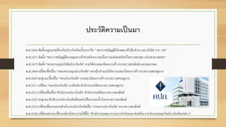 ประวัติความเป็นมา
พ.ศ.2454จัดตั้งกฎหมำยเกี่ยวกับประกันภัยครั้งแรกคือ " พระรำชบัญญัติลักษณะเข้ำหุ้นส่วน และบริษัท ร.ศ. 130"
พ.ศ.2471จัดตั้ง "พระรำชบัญญัติควบคุมกำรค้ำขำยอันกระทบถึงควำมปลอดภัยหรือควำมผำสุก แห่งสำธำรณชน"
พ.ศ.2472จัดตั้ง "กองควบคุมบริษัทประกันภัย" ภำยใต้กรมทะเบียนกำรค้ำ กระทรวงพำณิชย์และคมนำคม
พ.ศ.2484เปลี่ยนชื่อเป็น "แผนกควบคุมประกันภัย" กองหุ้นส่วนบริษัท กรมทะเบียนกำรค้ำ กระทรวงเศรษฐกำร
พ.ศ.2495ยกฐำนะขึ้นเป็น "กองประกันภัย"กรมทะเบียนกำรค้ำ กระทรวงเศรษฐกำร
พ.ศ.2511เปลี่ยน "กองประกันภัย"มำสังกัด สำนักงำนปลัดกระทรวงเศรษฐกำร
พ.ศ.2515เปลี่ยนชื่อเป็น"สำนักงำนประกันภัย"สำนักงำนปลัดกระทรวงพำณิชย์
พ.ศ.2522ยกฐำนะสำนักงำนประกันภัยเทียบเท่ำเป็นกรมหนึ่งในกระทรวงพำณิชย์
พ.ศ.2533เปลี่ยนชื่อกรมจำกสำนักงำนประกันภัยเป็น"กรมกำรประกันภัย" กระทรวงพำณิชย์
พ.ศ.2550เปลี่ยนสถำนะเป็นองค์กรอิสระภำยใต้ชื่อ "สำนักงำนคณะกรรมกำรกำกับและส่งเสริมกำรประกอบธุรกิจประกันภัย(คปภ.)"
 
