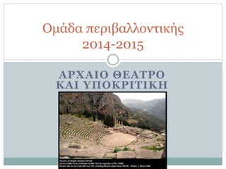 ΑΡΧΑΙΟ ΘΕΑΤΡΟ
ΚΑΙ ΥΠΟΚΡΙΤΙΚΗ
Ομάδα περιβαλλοντικής
2014-2015