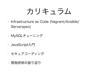 ꥭ
? Infrastructure as Code (Vagrant/Ansible/
Serverspec)
? MySQL`˥
? JavaScriptT
? 奢`ǥ
? _kޤ귵
 