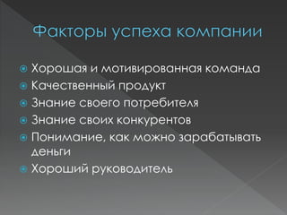  Хорошая и мотивированная команда
 Качественный продукт
 Знание своего потребителя
 Знание своих конкурентов
 Понимание, как можно зарабатывать
деньги
 Хороший руководитель
 