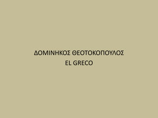 ΔΟΜΙΝΗΚΟΣ ΘΕΟΤΟΚΟΠΟΥΛΟΣ
EL GRECO
 