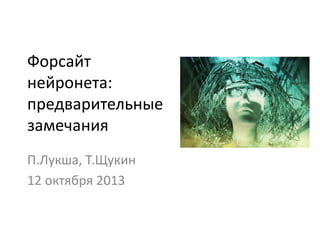 Форсайт
нейронета:
предварительные
замечания
П.Лукша, Т.Щукин
12 октября 2013
 