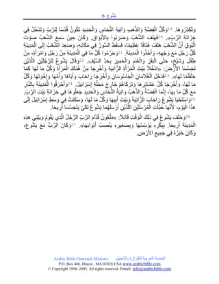 ‫وع‬ُ‫ش‬َ‫ي‬6
Arabic Bible Outreach Ministry ‫باإلنجيل‬ ‫للكرازة‬ ‫العربية‬ ‫الخدمة‬
P.O. Box , Dracut , MAUSA www.arabicbible.com
© Copyright , All rights reserved. Email: info@arabicbible.com
.‫َا‬‫ه‬‫و‬ُ‫ِر‬‫د‬َ‫ك‬ُ‫ت‬ َ‫و‬19‫ي‬ِ‫ف‬ ُ‫ل‬ُ‫خ‬ْ‫د‬َ‫ت‬ َ‫و‬ ِ‫ب‬َّ‫لر‬ِ‫ل‬ ‫ا‬ً‫س‬ْ‫د‬ُ‫ق‬ ُ‫ون‬ُ‫ك‬َ‫ت‬ ِ‫د‬‫ِي‬‫د‬َ‫ح‬ْ‫ال‬ َ‫و‬ ِ‫اس‬َ‫ح‬ُّ‫ن‬‫ال‬ ِ‫ة‬َ‫ي‬ِ‫ن‬‫آ‬ َ‫و‬ ِ‫ب‬َ‫ه‬َّ‫ذ‬‫ال‬ َ‫و‬ ِ‫ة‬َّ‫ض‬ِ‫ف‬ْ‫ال‬ ُّ‫ل‬ُ‫ك‬ َ‫و‬
ِ‫خ‬ِ‫ب‬ َّ‫الر‬ ِ‫ة‬َ‫ن‬‫ا‬ َ‫ز‬.»21َ‫ت‬ ْ‫و‬َ‫ص‬ ُ‫ب‬ْ‫ع‬َّ‫ش‬‫ال‬ َ‫ع‬ِ‫م‬َ‫س‬ َ‫ين‬ ِ‫ح‬ َ‫ان‬َ‫ك‬ َ‫و‬ .ِ‫ق‬‫ا‬ َ‫ْو‬‫ب‬َ‫أل‬‫ا‬ِ‫ب‬ ‫وا‬ُ‫ب‬ َ‫ر‬َ‫ض‬ َ‫و‬ ُ‫ب‬ْ‫ع‬َّ‫ش‬‫ال‬ َ‫ف‬َ‫ت‬َ‫ه‬َ‫ف‬
ِ‫ة‬َ‫ن‬‫ِي‬‫د‬َ‫م‬ْ‫ال‬ ‫ى‬َ‫ل‬ِ‫إ‬ ُ‫ب‬ْ‫ع‬َّ‫ش‬‫ال‬ َ‫د‬ِ‫ع‬َ‫ص‬ َ‫و‬ ،ِ‫ه‬ِ‫ن‬‫ا‬َ‫ك‬َ‫م‬ ‫ي‬ِ‫ف‬ ُ‫ور‬ُّ‫س‬‫ال‬ َ‫ط‬َ‫ق‬َ‫س‬َ‫ف‬ ،‫ا‬ً‫م‬‫ي‬ِ‫ظ‬َ‫ع‬ ‫ا‬ً‫ف‬‫ا‬َ‫ت‬ُ‫ه‬ َ‫ف‬َ‫ت‬َ‫ه‬ َ‫ب‬ْ‫ع‬َّ‫ش‬‫ال‬ َّ‫ن‬َ‫أ‬ ِ‫ق‬‫و‬ُ‫ب‬ْ‫ال‬
َ‫و‬ ،ِ‫ه‬ِ‫ه‬ْ‫ج‬ َ‫و‬ َ‫ع‬َ‫م‬ ‫ل‬ُ‫ج‬َ‫ر‬ ُّ‫ل‬ُ‫ك‬.َ‫ة‬َ‫ن‬‫ِي‬‫د‬َ‫م‬ْ‫ال‬ ‫وا‬ُ‫ذ‬َ‫خ‬َ‫أ‬21ْ‫ن‬ِ‫م‬ ،ٍ‫ة‬َ‫أ‬ َ‫ر‬ْ‫ام‬ َ‫و‬ ‫ل‬ُ‫ج‬َ‫ر‬ ْ‫ن‬ِ‫م‬ ِ‫ة‬َ‫ن‬‫ِي‬‫د‬َ‫م‬ْ‫ال‬ ‫ي‬ِ‫ف‬ ‫ا‬َ‫م‬ َّ‫ل‬ُ‫ك‬ ‫وا‬ُ‫م‬َّ‫ر‬َ‫ح‬ َ‫و‬
.ِ‫ْف‬‫ي‬َّ‫س‬‫ال‬ ِ‫د‬َ‫ح‬ِ‫ب‬ َ‫ير‬ِ‫م‬َ‫ح‬ْ‫ال‬ َ‫و‬ َ‫َم‬‫ن‬َ‫غ‬ْ‫ال‬ َ‫و‬ َ‫ر‬َ‫ق‬َ‫ب‬ْ‫ال‬ ‫ى‬َّ‫ت‬َ‫ح‬ ،ٍ‫ْخ‬‫ي‬َ‫ش‬ َ‫و‬ ‫ل‬ْ‫ف‬ِ‫ط‬22
ِ‫ْن‬‫ي‬َ‫ذ‬َّ‫الل‬ ِ‫ْن‬‫ي‬َ‫ل‬ُ‫ج‬َّ‫لر‬ِ‫ل‬ ُ‫ع‬‫و‬ُ‫ش‬َ‫ي‬ َ‫ل‬‫ا‬َ‫ق‬ َ‫و‬
: َ‫ض‬ ْ‫ر‬َ‫أل‬‫ا‬ ‫ا‬َ‫س‬َّ‫س‬َ‫ج‬َ‫ت‬«ْ‫ال‬ َ‫ْت‬‫ي‬َ‫ب‬ َ‫ال‬ُ‫خ‬ْ‫د‬‫ا‬‫ا‬َ‫م‬َ‫ك‬ ‫ا‬َ‫ه‬َ‫ل‬ ‫ا‬َ‫م‬ َّ‫ل‬ُ‫ك‬ َ‫و‬ َ‫ة‬َ‫أ‬ ْ‫ر‬َ‫م‬ْ‫ال‬ َ‫َاك‬‫ن‬ُ‫ه‬ ْ‫ن‬ِ‫م‬ ‫ا‬َ‫ج‬ ِ‫ر‬ْ‫خ‬َ‫أ‬ َ‫و‬ ِ‫ة‬َ‫ي‬ِ‫ن‬‫ا‬َّ‫الز‬ ِ‫ة‬َ‫أ‬ ْ‫ر‬َ‫م‬
‫ا‬َ‫ه‬َ‫ل‬ ‫ا‬َ‫م‬ُ‫ت‬ْ‫ف‬َ‫ل‬َ‫ح‬.»23َّ‫ل‬ُ‫ك‬ َ‫و‬ ‫ا‬َ‫ه‬َ‫ت‬ َ‫و‬ْ‫خ‬ِ‫إ‬ َ‫و‬ ‫ا‬َ‫ه‬َّ‫م‬ُ‫أ‬ َ‫و‬ ‫َا‬‫ه‬‫ا‬َ‫ب‬َ‫أ‬ َ‫و‬ َ‫اب‬َ‫ح‬‫ا‬ َ‫ر‬ ‫ا‬َ‫ج‬ َ‫ر‬ْ‫خ‬َ‫أ‬ َ‫و‬ ِ‫ان‬َ‫س‬‫و‬ُ‫س‬‫ا‬َ‫ج‬ْ‫ال‬ ِ‫ان‬َ‫م‬َ‫ال‬ُ‫غ‬ْ‫ال‬ َ‫ل‬َ‫خ‬َ‫د‬َ‫ف‬
َ‫ر‬َ‫ت‬ َ‫و‬ ‫َا‬‫ه‬ ِ‫ر‬ِ‫ئ‬‫َا‬‫ش‬َ‫ع‬ َّ‫ل‬ُ‫ك‬ ‫ا‬َ‫ج‬َ‫ر‬ْ‫خ‬َ‫أ‬ َ‫و‬ ،‫ا‬َ‫ه‬َ‫ل‬ ‫ا‬َ‫م‬.َ‫ل‬‫ي‬ِ‫ئ‬‫ا‬ َ‫ر‬ْ‫س‬ِ‫إ‬ ِ‫ة‬َّ‫ل‬َ‫ح‬َ‫م‬ َ‫ج‬ ِ‫َار‬‫خ‬ ْ‫م‬ُ‫ه‬‫ا‬َ‫ك‬24
ِ‫ار‬َّ‫ن‬‫ال‬ِ‫ب‬ َ‫ة‬َ‫ن‬‫ِي‬‫د‬َ‫م‬ْ‫ال‬ ‫وا‬ُ‫ق‬ َ‫ر‬ْ‫ح‬َ‫أ‬ َ‫و‬
َّ‫الر‬ ِ‫ت‬ْ‫ي‬َ‫ب‬ ِ‫ة‬َ‫ن‬‫ا‬ َ‫ز‬ ِ‫خ‬ ‫ي‬ِ‫ف‬ ‫َا‬‫ه‬‫و‬ُ‫ل‬َ‫ع‬َ‫ج‬ ِ‫د‬‫ِي‬‫د‬َ‫ح‬ْ‫ال‬ َ‫و‬ ِ‫اس‬َ‫ح‬ُّ‫ن‬‫ال‬ ُ‫ة‬َ‫ي‬ِ‫ن‬‫آ‬ َ‫و‬ ُ‫َب‬‫ه‬َّ‫ذ‬‫ال‬ َ‫و‬ ُ‫ة‬َّ‫ض‬ِ‫ف‬ْ‫ال‬ ‫ا‬َ‫م‬َّ‫ن‬ِ‫إ‬ ،‫ا‬َ‫ه‬ِ‫ب‬ ‫ا‬َ‫م‬ ِ‫ل‬ُ‫ك‬ َ‫ع‬َ‫م‬.ِ‫ب‬
25
َ‫و‬ َ‫ة‬َ‫ي‬ِ‫ن‬‫ا‬َّ‫الز‬ َ‫اب‬َ‫ح‬‫ا‬ َ‫ر‬ ُ‫ع‬‫و‬ُ‫ش‬َ‫ي‬ ‫ا‬َ‫ي‬ْ‫ح‬َ‫ت‬ْ‫س‬‫ا‬ َ‫و‬‫ى‬َ‫ل‬ِ‫إ‬ َ‫ل‬‫ي‬ِ‫ئ‬‫ا‬ َ‫ر‬ْ‫س‬ِ‫إ‬ ِ‫ط‬َ‫س‬ َ‫و‬ ‫ي‬ِ‫ف‬ ْ‫َت‬‫ن‬َ‫ك‬َ‫س‬ َ‫و‬ ،‫ا‬َ‫ه‬َ‫ل‬ ‫ا‬َ‫م‬ َّ‫ل‬ُ‫ك‬ َ‫و‬ ‫ا‬َ‫ه‬‫ي‬ِ‫ب‬َ‫أ‬ َ‫ْت‬‫ي‬َ‫ب‬
.‫ا‬َ‫ح‬‫ي‬ ِ‫ر‬َ‫أ‬ ‫ا‬َ‫س‬َّ‫س‬َ‫ج‬َ‫ت‬َ‫ي‬ ْ‫ي‬َ‫ك‬ِ‫ل‬ ُ‫ع‬‫و‬ُ‫ش‬َ‫ي‬ ‫ا‬َ‫م‬ُ‫ه‬َ‫ل‬َ‫س‬ ْ‫ر‬َ‫أ‬ ِ‫ْن‬‫ي‬َ‫ذ‬َّ‫الل‬ ِ‫ْن‬‫ي‬َ‫ل‬َ‫س‬ ْ‫ر‬ُ‫م‬ْ‫ال‬ ِ‫ت‬َ‫َّأ‬‫ب‬َ‫خ‬ ‫ا‬َ‫ه‬َّ‫ن‬َ‫أل‬ ،ِ‫م‬ ْ‫و‬َ‫ي‬ْ‫ال‬ ‫ا‬َ‫ذ‬‫ه‬
26:ً‫ال‬ِ‫ئ‬‫ا‬َ‫ق‬ ِ‫ت‬ْ‫ق‬ َ‫و‬ْ‫ال‬ َ‫ك‬ِ‫ل‬‫ذ‬ ‫ي‬ِ‫ف‬ ُ‫ع‬‫و‬ُ‫ش‬َ‫ي‬ َ‫ف‬َ‫ل‬َ‫ح‬ َ‫و‬«َّ‫د‬ُ‫ق‬ ٌ‫ون‬ُ‫ع‬ْ‫ل‬َ‫م‬ِ‫ه‬ِ‫ذ‬‫ه‬ ‫ي‬ِ‫ن‬ْ‫ب‬َ‫ي‬ َ‫و‬ ُ‫م‬‫و‬ُ‫ق‬َ‫ي‬ ‫ِي‬‫ذ‬َّ‫ال‬ ُ‫ل‬ُ‫ج‬َّ‫الر‬ ِ‫ب‬َّ‫الر‬ َ‫ام‬
‫ا‬َ‫ه‬َ‫ب‬‫ا‬ َ‫ْو‬‫ب‬َ‫أ‬ ُ‫ب‬ ِ‫ص‬ْ‫ن‬َ‫ي‬ ِ‫ه‬ ِ‫ير‬ِ‫غ‬َ‫ص‬ِ‫ب‬ َ‫و‬ ‫ا‬َ‫ه‬ُ‫س‬ِ‫س‬َ‫ؤ‬ُ‫ي‬ ِ‫ه‬ ِ‫ر‬ْ‫ك‬ِ‫ب‬ِ‫ب‬ .‫ا‬َ‫ح‬‫ي‬ ِ‫ر‬َ‫أ‬ َ‫ة‬َ‫ن‬‫ِي‬‫د‬َ‫م‬ْ‫ال‬.»27،َ‫ع‬‫و‬ُ‫ش‬َ‫ي‬ َ‫ع‬َ‫م‬ ُّ‫ب‬َّ‫الر‬ َ‫ان‬َ‫ك‬ َ‫و‬
. ِ‫ض‬ ْ‫ر‬َ‫أل‬‫ا‬ ِ‫يع‬ِ‫م‬َ‫ج‬ ‫ي‬ِ‫ف‬ ُ‫ه‬ُ‫ر‬َ‫ب‬َ‫خ‬ َ‫ان‬َ‫ك‬ َ‫و‬
 