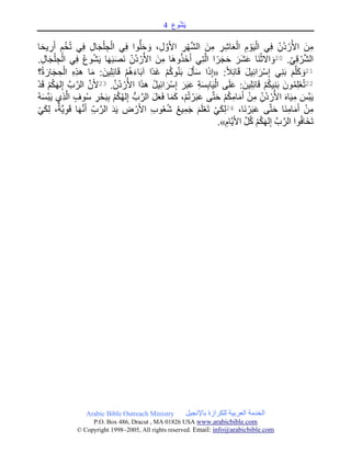 ‫وع‬ُ‫ش‬َ‫ي‬4
Arabic Bible Outreach Ministry ‫باإلنجيل‬ ‫للكرازة‬ ‫العربية‬ ‫الخدمة‬
P.O. Box , Dracut , MAUSA www.arabicbible.com
© Copyright , All rights reserved. Email: info@arabicbible.com
‫ا‬َ‫ح‬‫ي‬ ِ‫ر‬َ‫أ‬ ِ‫م‬ُ‫خ‬ُ‫ت‬ ‫ي‬ِ‫ف‬ ِ‫ل‬‫ا‬َ‫ج‬ْ‫ل‬ ِ‫ج‬ْ‫ال‬ ‫ي‬ِ‫ف‬ ‫وا‬ُّ‫ل‬َ‫ح‬ َ‫و‬ ،ِ‫ل‬ َّ‫و‬َ‫أل‬‫ا‬ ِ‫ر‬ْ‫ه‬َّ‫ش‬‫ال‬ َ‫ن‬ِ‫م‬ ِ‫ر‬ِ‫ش‬‫ا‬َ‫ع‬ْ‫ال‬ ِ‫م‬ ْ‫و‬َ‫ي‬ْ‫ال‬ ‫ي‬ِ‫ف‬ ِ‫ُن‬‫د‬ ْ‫ر‬ُ‫األ‬ َ‫ن‬ِ‫م‬
.ِ‫ي‬ِ‫ق‬ ْ‫ر‬َّ‫ش‬‫ال‬21
َ‫َر‬‫ش‬َ‫ع‬ ‫َا‬‫ن‬ْ‫االث‬ َ‫و‬.ِ‫ل‬‫ا‬َ‫ج‬ْ‫ل‬ ِ‫ج‬ْ‫ال‬ ‫ي‬ِ‫ف‬ ُ‫ع‬‫و‬ُ‫ش‬َ‫ي‬ ‫ا‬َ‫ه‬َ‫ب‬َ‫ص‬َ‫ن‬ ِ‫ُن‬‫د‬ ْ‫ر‬ُ‫األ‬ َ‫ن‬ِ‫م‬ ‫َا‬‫ه‬‫و‬ُ‫ذ‬َ‫خ‬َ‫أ‬ ‫ي‬ِ‫ت‬َّ‫ال‬ ‫ا‬ً‫ر‬َ‫ج‬َ‫ح‬
21:ً‫ال‬ِ‫ئ‬‫ا‬َ‫ق‬ َ‫ل‬‫ي‬ِ‫ئ‬‫ا‬ َ‫ر‬ْ‫س‬ِ‫إ‬ ‫ي‬ِ‫ن‬َ‫ب‬ َ‫م‬َّ‫ل‬َ‫ك‬ َ‫و‬«‫؟‬ُ‫ة‬ َ‫ار‬َ‫ج‬ ِ‫ح‬ْ‫ال‬ ِ‫ه‬ِ‫ذ‬‫ه‬ ‫ا‬َ‫م‬ :َ‫ين‬ِ‫ل‬ِ‫ئ‬‫ا‬َ‫ق‬ ْ‫م‬ُ‫ه‬َ‫ء‬‫ا‬َ‫ب‬‫آ‬ ‫ًا‬‫د‬َ‫غ‬ ْ‫م‬ُ‫ك‬‫و‬ُ‫ن‬َ‫ب‬ َ‫ل‬َ‫أ‬َ‫س‬ ‫ا‬َ‫ذ‬ِ‫إ‬
22
َ‫ع‬ ِ‫ة‬َ‫س‬ِ‫ب‬‫ا‬َ‫ي‬ْ‫ال‬ ‫ى‬َ‫ل‬َ‫ع‬ :َ‫ين‬ِ‫ل‬ِ‫ئ‬‫ا‬َ‫ق‬ ْ‫م‬ُ‫ك‬‫ي‬ِ‫ن‬َ‫ب‬ َ‫ون‬ُ‫م‬ِ‫ل‬ْ‫ع‬ُ‫ت‬.َّ‫ُن‬‫د‬ ْ‫ر‬ُ‫األ‬ ‫ا‬َ‫ذ‬‫ه‬ ُ‫ل‬‫ي‬ِ‫ئ‬‫ا‬ َ‫ر‬ْ‫س‬ِ‫إ‬ َ‫ر‬َ‫ب‬23ْ‫د‬َ‫ق‬ ْ‫م‬ُ‫ك‬َ‫ه‬‫ل‬ِ‫إ‬ َّ‫ب‬َّ‫الر‬ َّ‫ن‬َ‫أل‬
َ‫س‬َّ‫ب‬َ‫ي‬ ‫ِي‬‫ذ‬َّ‫ال‬ ٍ‫وف‬ُ‫س‬ ِ‫ر‬ْ‫ح‬َ‫ب‬ِ‫ب‬ ْ‫م‬ُ‫ك‬ُ‫ه‬‫ل‬ِ‫إ‬ ُّ‫ب‬َّ‫الر‬ َ‫ل‬َ‫ع‬َ‫ف‬ ‫ا‬َ‫م‬َ‫ك‬ ،ْ‫م‬ُ‫ت‬ ْ‫ر‬َ‫ب‬َ‫ع‬ ‫ى‬َّ‫ت‬َ‫ح‬ ْ‫م‬ُ‫ك‬ِ‫ام‬َ‫م‬َ‫أ‬ ْ‫ن‬ِ‫م‬ ِ‫ُن‬‫د‬ ْ‫ر‬ُ‫األ‬ َ‫ه‬‫ا‬َ‫ي‬ِ‫م‬ َ‫َّس‬‫ب‬َ‫ي‬ُ‫ه‬
،‫َا‬‫ن‬ ْ‫ر‬َ‫ب‬َ‫ع‬ ‫ى‬َّ‫ت‬َ‫ح‬ ‫َا‬‫ن‬ِ‫ام‬َ‫م‬َ‫أ‬ ْ‫ن‬ِ‫م‬24
ُ‫ع‬‫ي‬ِ‫م‬َ‫ج‬ َ‫م‬َ‫ل‬ْ‫ع‬َ‫ت‬ ْ‫ي‬َ‫ك‬ِ‫ل‬ْ‫ي‬َ‫ك‬ِ‫ل‬ ،ٌ‫َّة‬‫ي‬ِ‫و‬َ‫ق‬ ‫ا‬َ‫ه‬َّ‫ن‬َ‫أ‬ ِ‫ب‬َّ‫الر‬ َ‫د‬َ‫ي‬ ِ‫ض‬ ْ‫ر‬َ‫أل‬‫ا‬ ِ‫ب‬‫و‬ُ‫ع‬ُ‫ش‬
ِ‫َّام‬‫ي‬َ‫أل‬‫ا‬ َّ‫ل‬ُ‫ك‬ ْ‫م‬ُ‫ك‬َ‫ه‬‫ل‬ِ‫إ‬ َّ‫ب‬َّ‫الر‬ ‫وا‬ُ‫ف‬‫َا‬‫خ‬َ‫ت‬.»
 