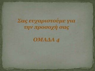 Σας ευχαριστούμε για
την προσοχή σας
ΟΜΑΔΑ 4
 