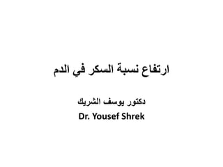 ‫الدم‬ ‫في‬ ‫السكر‬ ‫نسبة‬ ‫ارتفاع‬
‫الشريك‬ ‫يوسف‬ ‫دكتور‬
Dr. Yousef Shrek
 