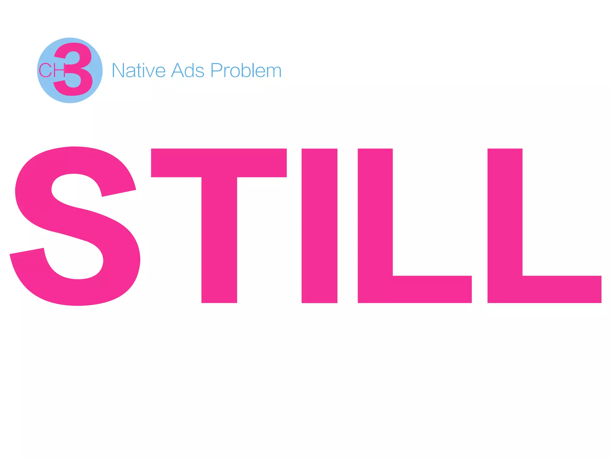 Native Ads Problem
3CH
STILL
 