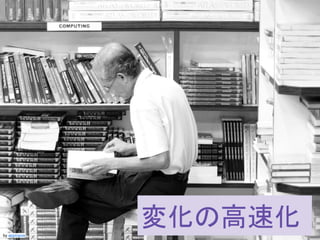 この資料はクリエイティブ・コモンズのCC_BYです。
（クレジットを入れれば無断でコピー、転載してもいいです。）
Some right reserved by Japan foundation Budapest.by appropos
変化の高速化
 
