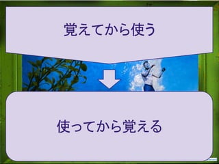 この資料はクリエイティブ・コモンズのCC_BYです。
（クレジットを入れれば無断でコピー、転載してもいいです。）
Some right reserved by Japan foundation Budapest.
Some rights reserved by shenamt
覚えてから使う
使ってから覚える
 
