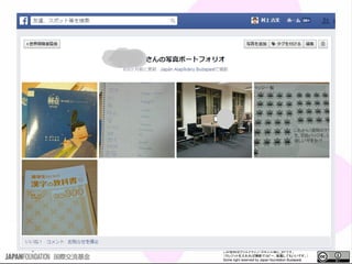 この資料はクリエイティブ・コモンズのCC_BYです。
（クレジットを入れれば無断でコピー、転載してもいいです。）
Some right reserved by Japan foundation Budapest.
ポートフォリオ
学習ログと写真ポートフォリオ
 