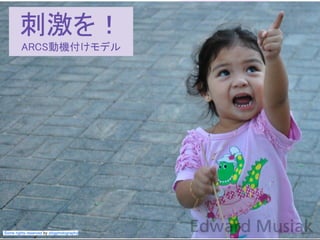 この資料はクリエイティブ・コモンズのCC_BYです。
（クレジットを入れれば無断でコピー、転載してもいいです。）
Some right reserved by Japan foundation Budapest.
Some rights reserved by zbigphotography
刺激を！
ARCS動機付けモデル
 