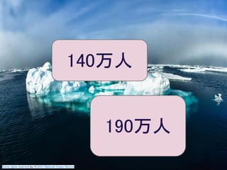 この資料はクリエイティブ・コモンズのCC_BYです。
（クレジットを入れれば無断でコピー、転載してもいいです。）
Some right reserved by Japan foundation Budapest.
140万人
190万人
Some rights reserved by NOAA's National Ocean Service
 
