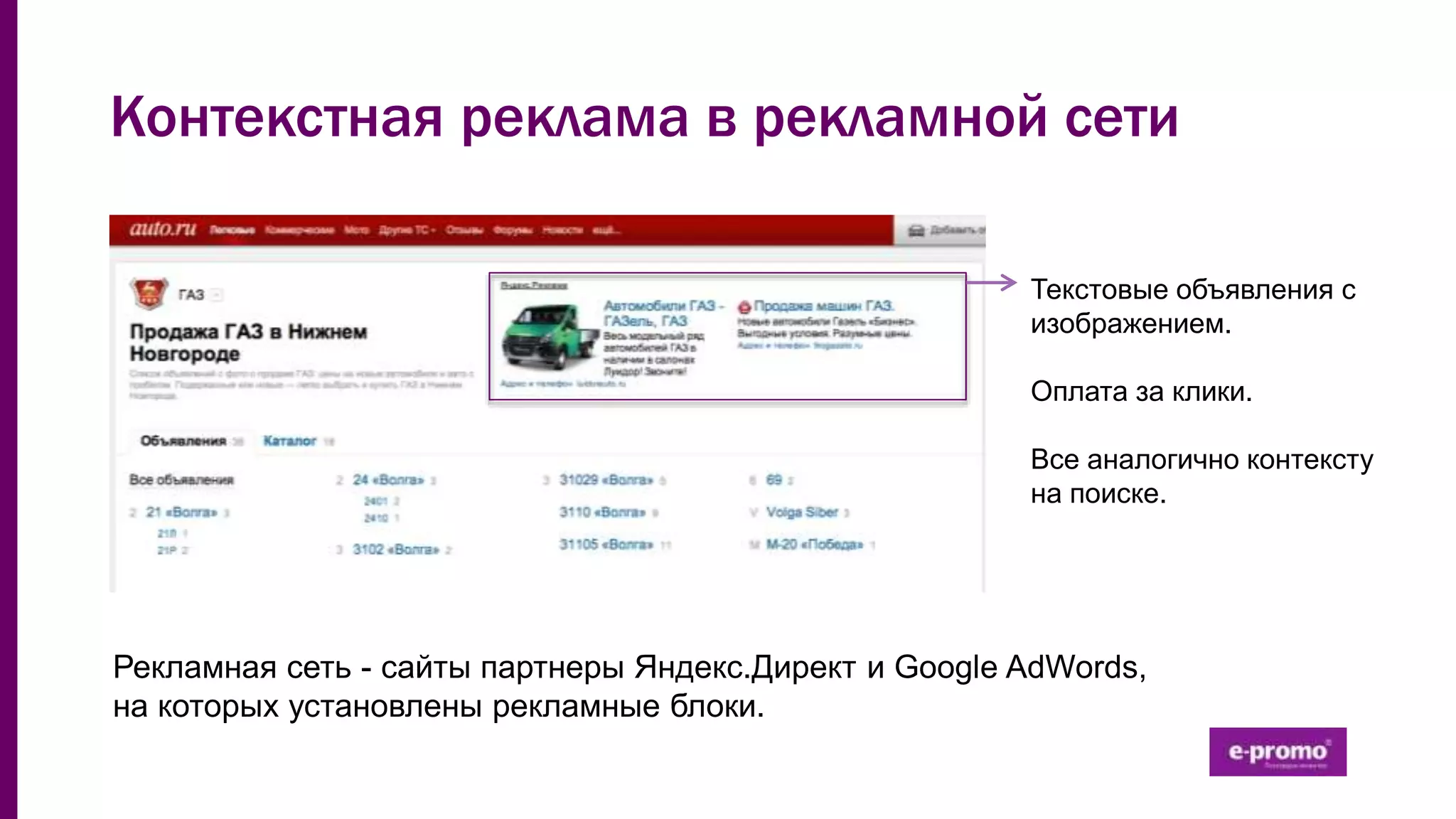 Контекстная реклама в рекламной сети
Текстовые объявления с
изображением.
Оплата за клики.
Все аналогично контексту
на поиске.
Рекламная сеть - сайты партнеры Яндекс.Директ и Google AdWords,
на которых установлены рекламные блоки.
 