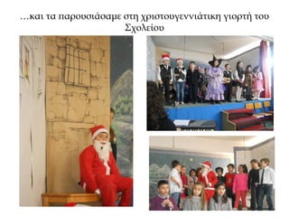 …και τα παρουσιάσαμε στη χριστουγεννιάτικη γιορτή του
Σχολείου
 