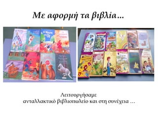 Με αφορμή τα βιβλία…
Λειτουργήσαμε
ανταλλακτικό βιβλιοπωλείο και στη συνέχεια …
 