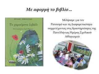 Με αφορμή το βιβλίο…
Μιλήσαμε για τον
Ρατσισμό και τη Διαφορετικότητα
συμμετέχοντας στις δραστηριότητες της
Πανελλήνιας Ημέρας Σχολικού
Αθλητισμού
 