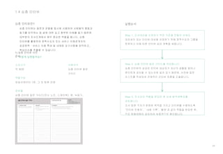 29
1.4 심층 인터뷰
심층 인터뷰란? 실행순서
Step 1. 조사대상을 선정하기 위한 기준을 만들어 보세요.
대표성이 있는 인터뷰 대상을 선정하기 위해 정책수요자 그룹을
분류하고 이에 따른 인터뷰 섭외 계획을 세웁니다.
어떻게 실행할까요?
소요시간
약 90분
역할구성
퍼실리테이터 1명, 그 외 팀원 전체
준비물
심층 인터뷰 질문 가이드(또는 노트, 스케치북), 펜, 녹음기,
포스트잇 등
Step 2. 심층 인터뷰 질문 가이드를 작성합니다.
심층 인터뷰의 성공은 인터뷰 대상자가 자신의 생활을 얼마나
편안하게 공유할 수 있는지에 달려 있기 때문에, 사전에 질문
리스트를 작성하여 전체적인 인터뷰 흐름을 조율합니다.
1) 심층 인터뷰 사전
준비
사용서식
심층 인터뷰 질문
가이드
Step 3. 조사자의 역할을 분담한 후 상세 탐색계획표를
검토합니다.
조사 팀원 각자가 분명한 목적을 가지고 인터뷰를 수행하도록
‘인터뷰 진행자’, ‘ 내용 기록’, ‘촬영’과 같이 역할을 분담한 후,
모든 탐험대원이 공유하여 최종적으로 확인합니다.
 