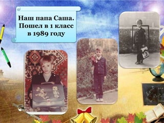 Наш папа Саша.
Пошел в 1 класс
в 1989 году
 