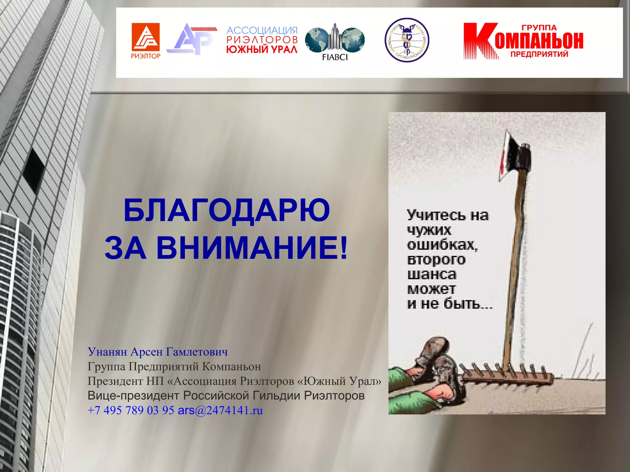 Унанян Арсен Гамлетович
Группа Предприятий Компаньон
Президент НП «Ассоциация Риэлторов «Южный Урал»
Вице-президент Российской Гильдии Риэлторов
+7 495 789 03 95 ars@2474141.ru
БЛАГОДАРЮ
ЗА ВНИМАНИЕ!
 