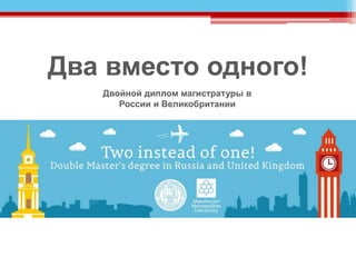 Два вместо одного!
Двойной диплом магистратуры в
России и Великобритании
 