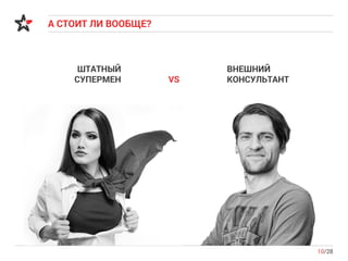 А СТОИТ ЛИ ВООБЩЕ?
10/28
ШТАТНЫЙ
СУПЕРМЕН VS
ВНЕШНИЙ
КОНСУЛЬТАНТ
 