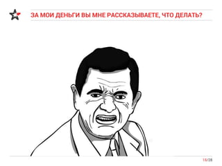 ЗА МОИ ДЕНЬГИ ВЫ МНЕ РАССКАЗЫВАЕТЕ, ЧТО ДЕЛАТЬ?
18/28
 