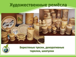 Художественные ремёсла
Берестяные туески, декоративные
тарелки, шкатулки
 