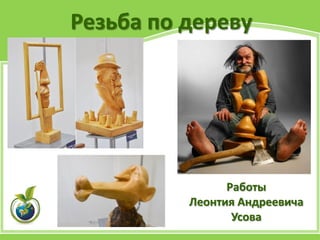 Резьба по дереву
Работы
Леонтия Андреевича
Усова
 