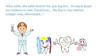 Τέλος καλό, όλα καλά λοιπόν! Και μην ξεχνάτε… Αν καμιά φορά
σας πιάσουν κι εσάς Τερηδόνιοι…. Να ξέρετε πως παντού
υπάρχει ένας οδοντιατρίξ…!
 