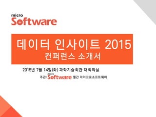 데이터 인사이트 2015
컨퍼런스 소개서
2015년 7월 14일(화) 과학기술회관 대회의실
주관: 월간 마이크로소프트웨어
 