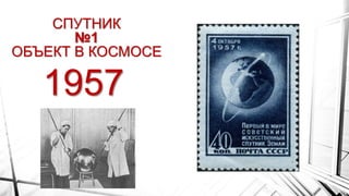 1957
СПУТНИК
№1
ОБЪЕКТ В КОСМОСЕ
 
