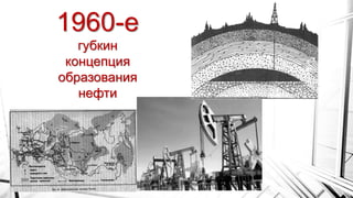 1960-е
губкин
концепция
образования
нефти
 