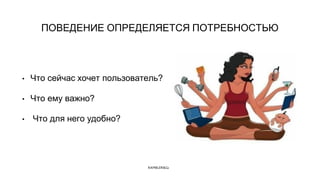 Name of the presentation
ПОВЕДЕНИЕ ОПРЕДЕЛЯЕТСЯ ПОТРЕБНОСТЬЮ
• Что сейчас хочет пользователь?
• Что ему важно?
• Что для него удобно?
 