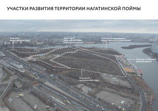 УЧАСТКИ РАЗВИТИЯ ТЕРРИТОРИИ НАГАТИНСКОЙ ПОЙМЫ
Участок 1,
ландшафтный парк
Участок 2,
крытый детский
парк развлечений
Участок 4,
прогулочный парк
Участок 3, смешанного
общественного назначения
Участок 5, Южный
речной вокзал
4
 