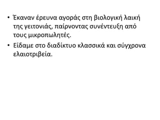 • Έκαναν έρευνα αγοράς στη βιολογική λαική
της γειτονιάς, παίρνοντας συνέντευξη από
τους μικροπωλητές.
• Είδαμε στο διαδίκτυο κλασσικά και σύγχρονα
ελαιοτριβεία.
 