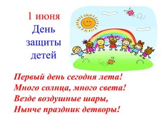 Первый день сегодня лета!
Много солнца, много света!
Везде воздушные шары,
Нынче праздник детворы!
1 июня
День
защиты
детей
 