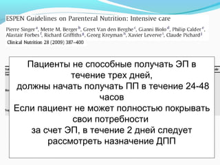 Пациенты не способные получать ЭП в
течение трех дней,
должны начать получать ПП в течение 24-48
часов
Если пациент не может полностью покрывать
свои потребности
за счет ЭП, в течение 2 дней следует
рассмотреть назначение ДПП
 
