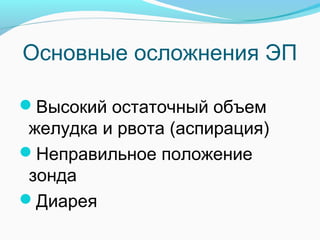 Основные осложнения ЭП
Высокий остаточный объем
желудка и рвота (аспирация)
Неправильное положение
зонда
Диарея
 