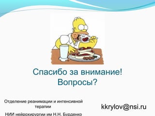 Спасибо за внимание!
Вопросы?
Отделение реанимации и интенсивной
терапии
НИИ нейрохирургии им Н.Н. Бурденко
kkrylov@nsi.ru
 