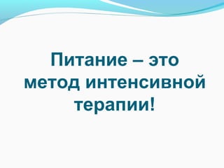Питание – это
метод интенсивной
терапии!
 