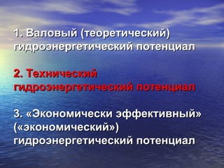 1. Валовый (теоретический)1. Валовый (теоретический)
гидроэнергетический потенциалгидроэнергетический потенциал
2. Технический2. Технический
гидроэнергетический потенциалгидроэнергетический потенциал
3. «Экономически эффективный»3. «Экономически эффективный»
(«экономический»)(«экономический»)
гидроэнергетический потенциалгидроэнергетический потенциал
 