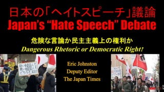 危険な言論か民主主義上の権利か
Dangerous Rhetoric or Democratic Right?
Eric Johnston
Deputy Editor
The Japan Times
 