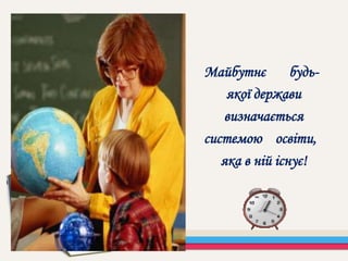 Майбутнє будь-
якої держави
визначається
системою освіти,
яка в ній існує!
 