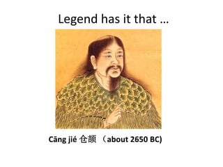 Legend has it that …
Cāng jié 仓颉 （about 2650 BC)
 