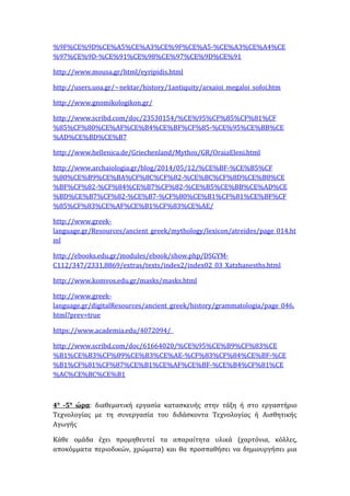 %9F%CE%9D%CE%A5%CE%A3%CE%9F%CE%A5-%CE%A3%CE%A4%CE
%97%CE%9D-%CE%91%CE%98%CE%97%CE%9D%CE%91
http://www.mousa.gr/html/eyripidis.html
http://users.uoa.gr/~nektar/history/1antiquity/arxaioi_megaloi_sofoi.htm
http://www.gnomikologikon.gr/
http://www.scribd.com/doc/23530154/%CE%95%CF%85%CF%81%CF
%85%CF%80%CE%AF%CE%B4%CE%BF%CF%85-%CE%95%CE%BB%CE
%AD%CE%BD%CE%B7
http://www.hellenica.de/Griechenland/Mythos/GR/OraiaEleni.html
http://www.archaiologia.gr/blog/2014/05/12/%CE%BF-%CE%B5%CF
%80%CE%B9%CE%BA%CF%8C%CF%82-%CE%BC%CF%8D%CE%B8%CE
%BF%CF%82-%CF%84%CE%B7%CF%82-%CE%B5%CE%BB%CE%AD%CE
%BD%CE%B7%CF%82-%CE%B7-%CF%80%CE%B1%CF%81%CE%BF%CF
%85%CF%83%CE%AF%CE%B1%CF%83%CE%AE/
http://www.greek-
language.gr/Resources/ancient_greek/mythology/lexicon/atreides/page_014.ht
ml
http://ebooks.edu.gr/modules/ebook/show.php/DSGYM-
C112/347/2331,8869/extras/texts/index2/index02_03_Xatzhanesths.html
http://www.komvos.edu.gr/masks/masks.html
http://www.greek-
language.gr/digitalResources/ancient_greek/history/grammatologia/page_046.
html?prev=true
https://www.academia.edu/4072094/_
http://www.scribd.com/doc/61664020/%CE%95%CE%B9%CF%83%CE
%B1%CE%B3%CF%89%CE%B3%CE%AE-%CF%83%CF%84%CE%BF-%CE
%B1%CF%81%CF%87%CE%B1%CE%AF%CE%BF-%CE%B4%CF%81%CE
%AC%CE%BC%CE%B1
4η
-5η
ώρα: διαθεματική εργασία κατασκευής στην τάξη ή στο εργαστήριο
Τεχνολογίας με τη συνεργασία του διδάσκοντα Τεχνολογίας ή Αισθητικής
Αγωγής
Κάθε ομάδα έχει προμηθευτεί τα απαραίτητα υλικά (χαρτόνια, κόλλες,
αποκόμματα περιοδικών, χρώματα) και θα προσπαθήσει να δημιουργήσει μια
 