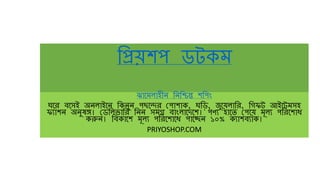 প্রিয়শপ ডটকম
ঝামমলাহীন প্রনপ্রিন্ত শপ্রপিং
ঘমে বমেই অনলাইমন প্রকনুন পছমেে পপাশাক, ঘপ্রি, জুময়লাপ্রে, প্রিফট আইমটমেহ
ফযাশন অনুষঙ্গ। পডপ্রলভাপ্রে প্রনন েমগ্র বািংলামেমশ। পণ্য হামে পপময় মূলয পপ্রেমশাধ
করুন। প্রবকামশ মূলয পপ্রেমশামধ পামেন ১০% কযাশবযাক।
PRIYOSHOP.COM
 