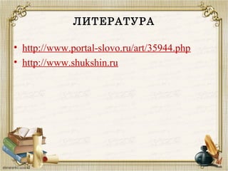 ЛИТЕРАТУРА
• http://www.portal-slovo.ru/art/35944.php
• http://www.shukshin.ru
 