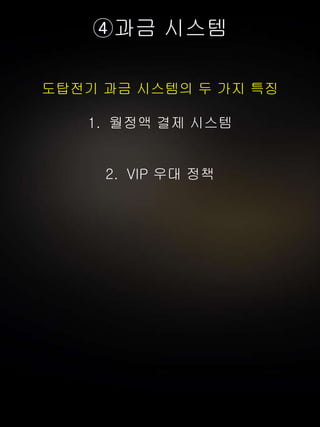 ④과금 시스템
도탑전기 과금 시스템의 두 가지 특징
1. 월정액 결제 시스템
2. VIP 우대 정책
 