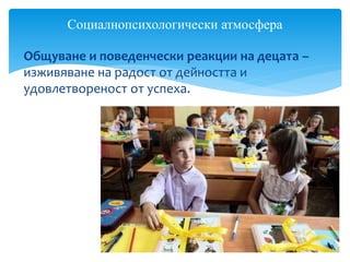  Общуване и поведенчески реакции на децата –
изживяване на радост от дейността и
удовлетвореност от успеха.
Социалнопсихологически атмосфера
 